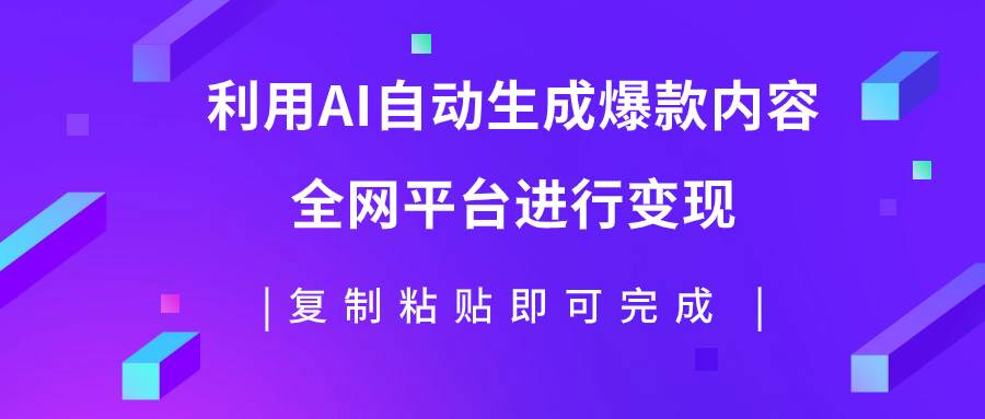 利用AI批量生产出爆款内容，全平台进行变现