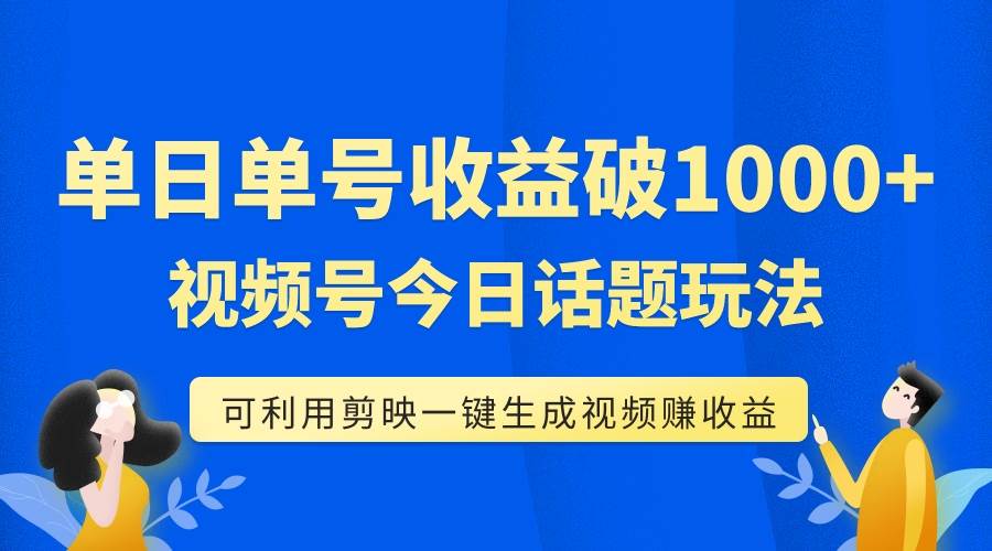 单号单日收益1000+，视频号今日话题玩法，可利用剪映一键生成视频