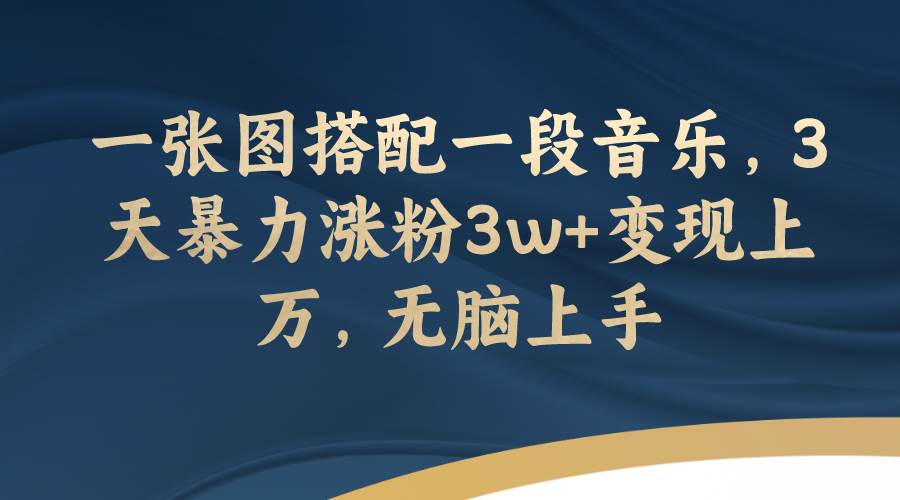 一张图搭配一段音乐，3天暴力涨粉3w+变现上万，无脑上手