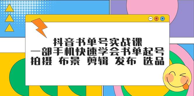 抖音书单号实战课，一部手机快速学会书单起号 拍摄 布景 剪辑 发布 选品