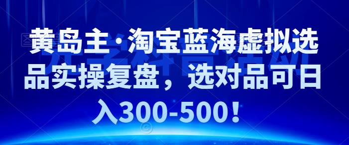 ·淘宝蓝海虚拟选品实操复盘，选对品可日入300-500！