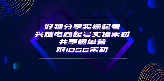 某收费培训·好物分享实操起号 兴趣电商起号实操素材共享爆单营（185G素材)