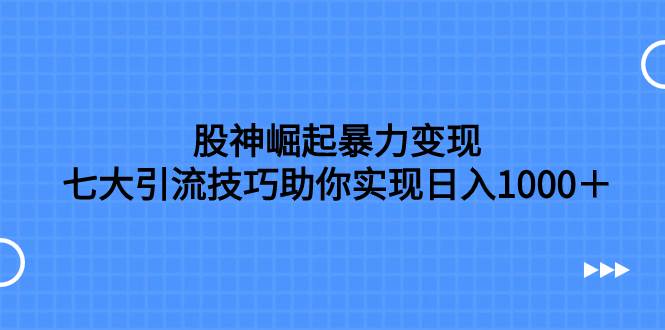 股神崛起暴力变现，七大引流技巧，按照流程操作没有经验也可快速上手