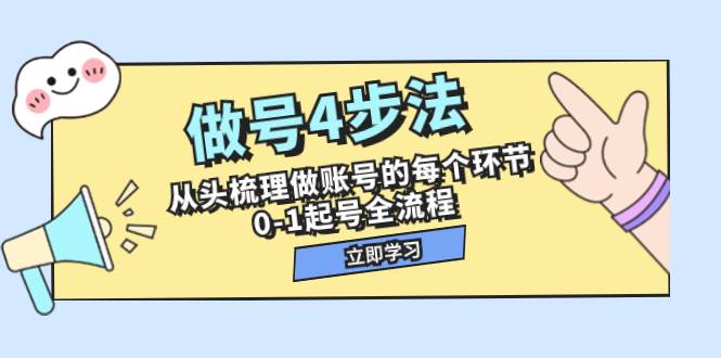 做号4步法，从头梳理做账号的每个环节，0-1起号全流程（44节课）