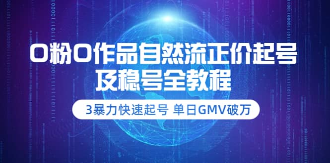 0粉0作品自然流正价起号及稳号全教程：3暴力快速起号 单日GMV破万-价值2980