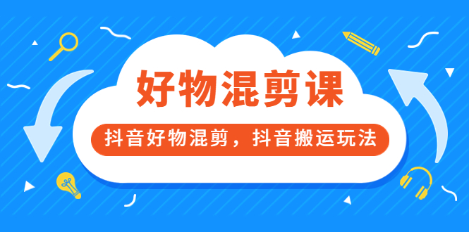 万三好物混剪课，抖音好物混剪，抖音搬运玩法 价值1980元 