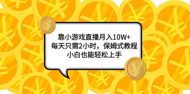 靠小游戏直播一个月10W+，每天只需2小时，保姆式教程，小白也能轻松上手