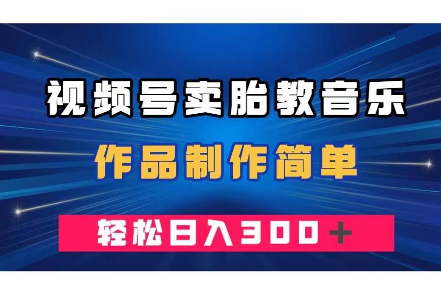 视频号卖胎教音乐，作品制作简单，一单49