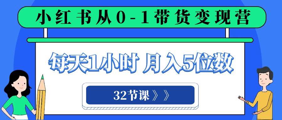 小红书 0-1带货变现营，每天1小时（32节课）