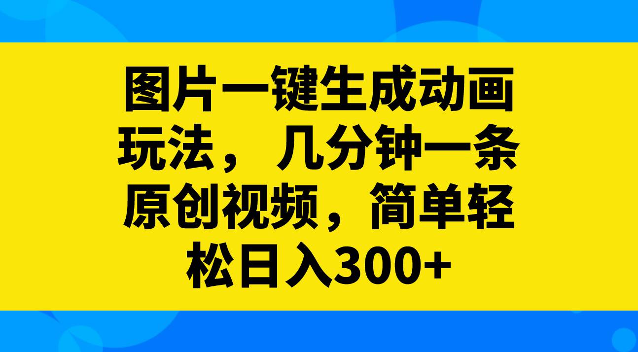 图片一键生成动画玩法，几分钟一条原创视频