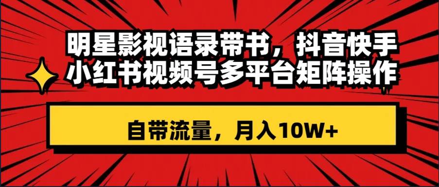 明星影视语录带书 抖音快手小红书视频号多平台矩阵操作，自带流量