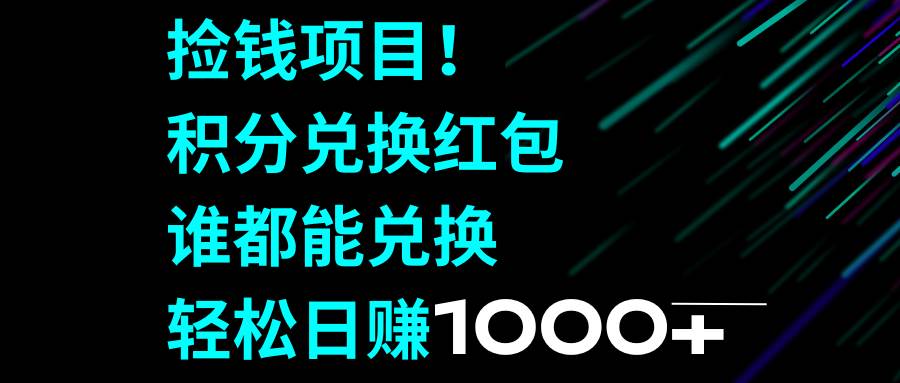 捡钱项目！积分兑换红包，谁都能兑换，轻松一天1000+