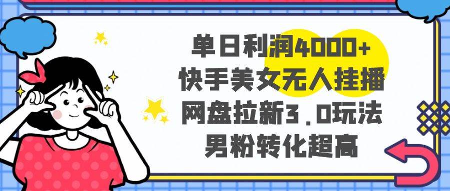 单日利润4000+，网盘拉新3.0玩法，男粉转化超高