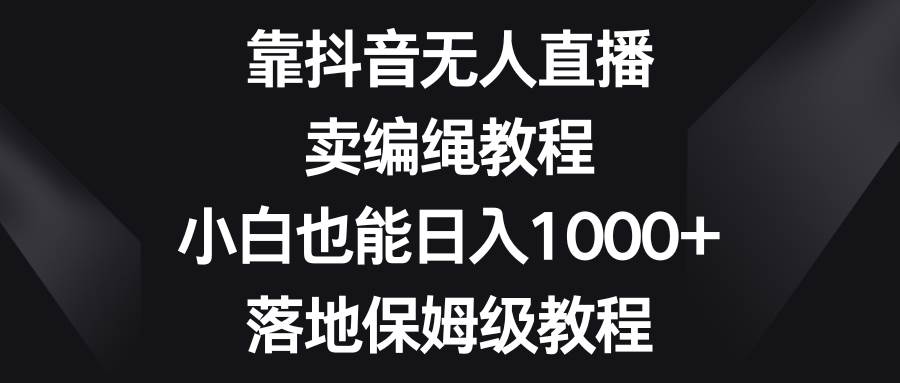 靠抖音直播卖编绳教程，小白也能一天1000+，落地保姆级教程