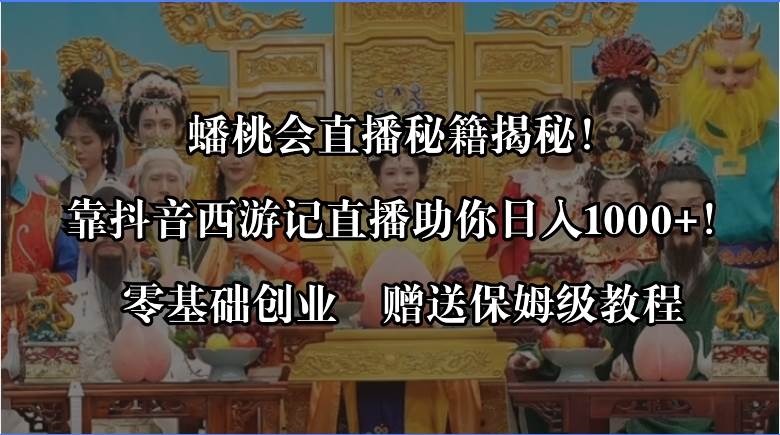 蟠桃会直播秘籍揭秘！靠抖音西游记直播一天1000+零基础创业，赠保姆级教程