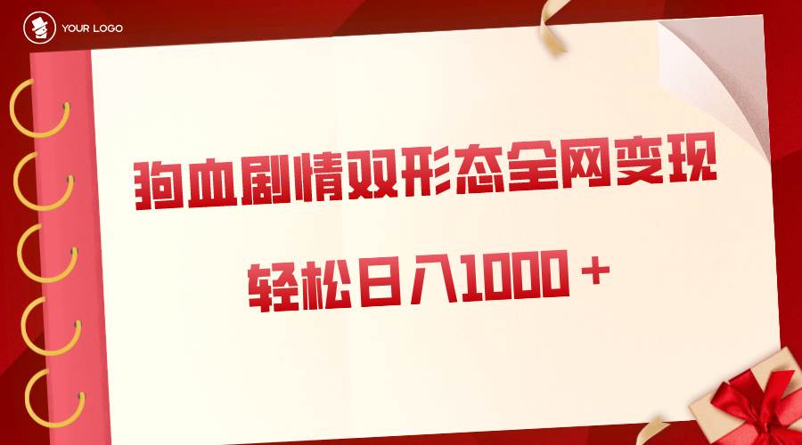 狗血剧情多渠道变现，双形态全网布局，轻松一天1000＋，保姆级项目拆解