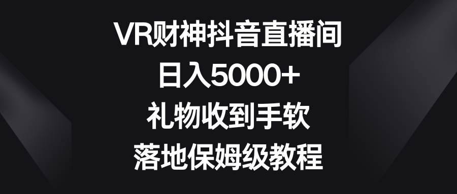 VR财神抖音直播间，礼物收到手软，落地保姆级教程