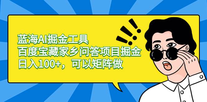 蓝海AI掘金工具百度宝藏家乡问答项目掘金，可以矩阵做