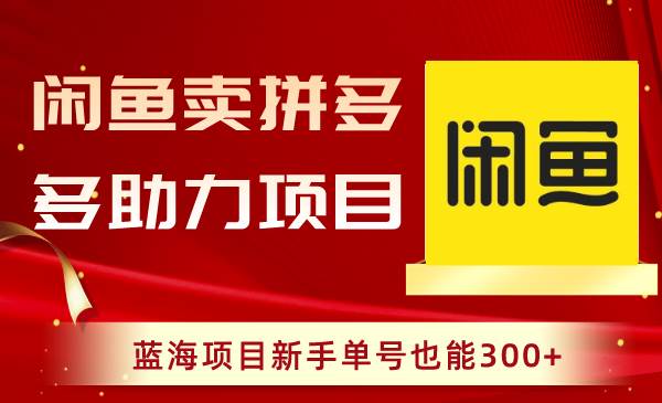 闲鱼卖拼多多助力项目，蓝海项目新手单号也能300+