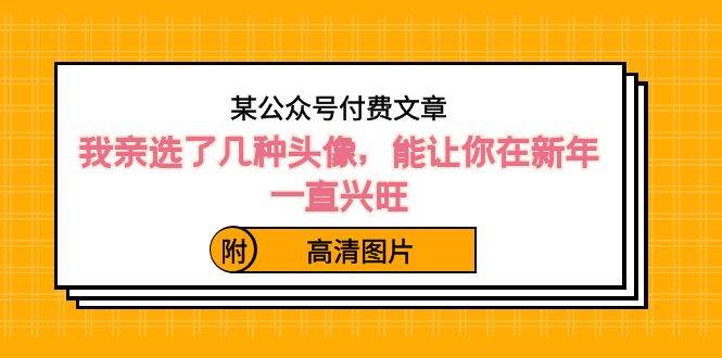 某付费文章：我亲选了几种头像，能让你在新年一直兴旺（附高清图片）