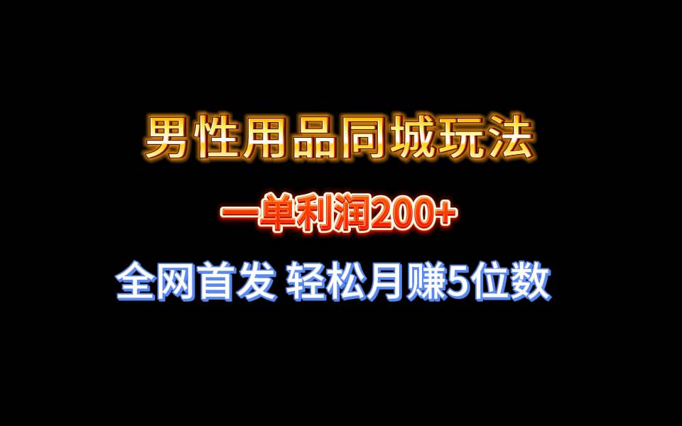 全网首发 一单利润200+ 男性用品同城玩法