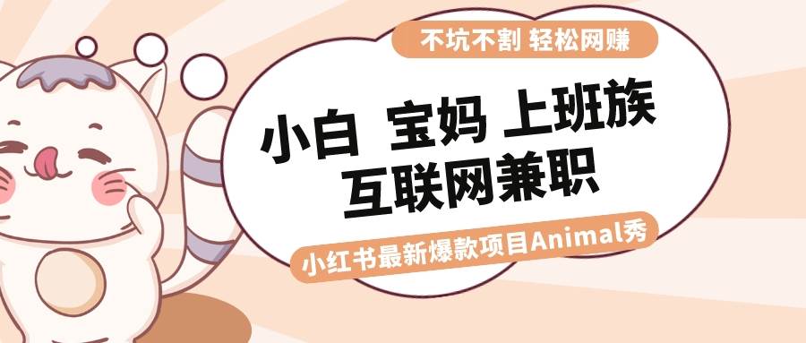 适合小白 宝妈 上班族 大学生互联网兼职 小红书爆款项目Animal秀