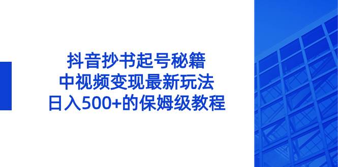 抖音抄书起号秘籍，中视频变现最新玩法，一天500+的保姆级教程！