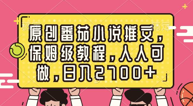 原创番茄小说推文，保姆级教程，人人可做，一天2700+