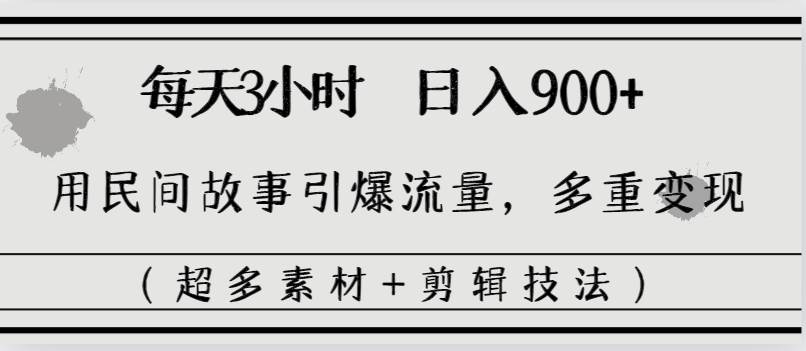 每天三小时一天900+，用民间故事引爆流量，多重变现（超多素材+剪辑技法）