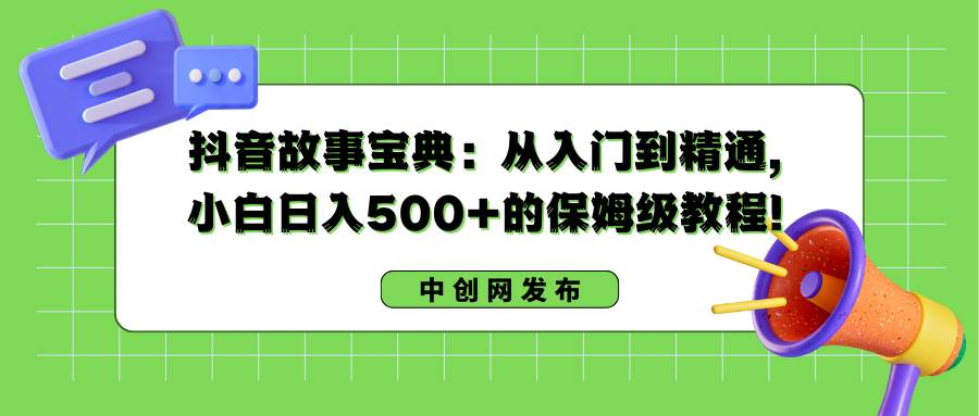 抖音故事宝典：从入门到精通，小白一天500+的保姆级教程！