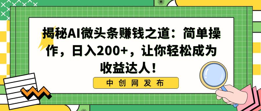 揭秘AI微头条赚钱之道：简单操作，让你轻松成为收益达人！