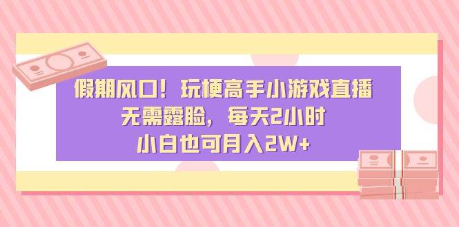 假期风口！玩梗高手小游戏直播，无需露脸，每天2小时，小白也可一个月2W+