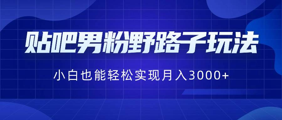 贴吧男粉野路子玩法，小白也能轻松实现一个月3000+