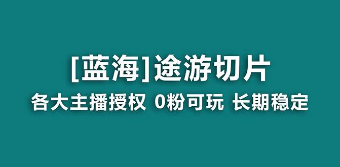 抖音途游切片，龙年第一个蓝海项目，提供授权和素材，长期稳定