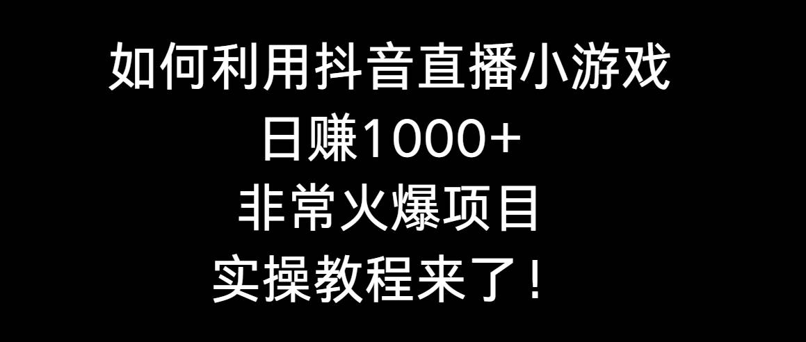 如何利用抖音直播小游戏一天1000+，非常火爆项目，实操教程来了！