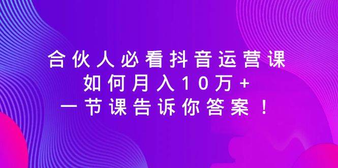 合伙人必看抖音运营课，一节课告诉你答案！