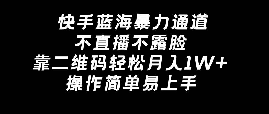 快手蓝海暴力通道，不直播不露脸，靠二维码轻松一个月1W+，操作简单易上手