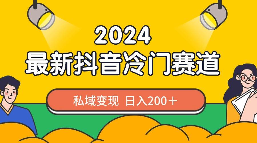 2024抖音最新冷门赛道，私域变现轻松一天200＋，作品制作简单，流量爆炸