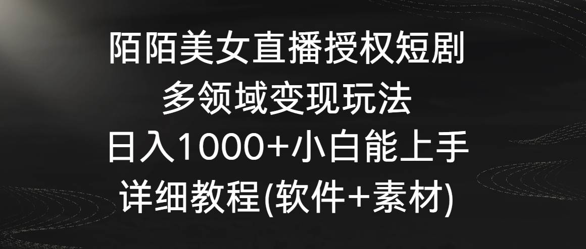 陌陌美女直播授权短剧，多领域变现玩法，日入1000+小白能上手，详细教程...