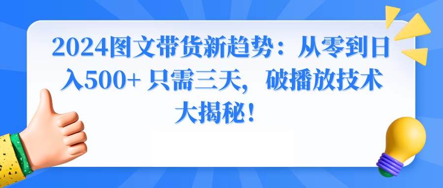 2024图文带货新趋势：从零到一天500+ 只需三天，破播放技术大揭秘！