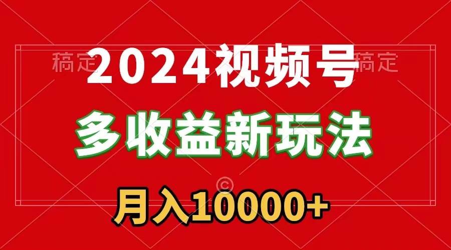 2024视频号多收益新玩法，每天5分钟，新手小白都能简单上手