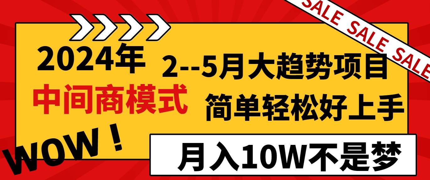 2024年2--5月大趋势项目，利用中间商模式，简单轻松好上手，轻松一个月10W...