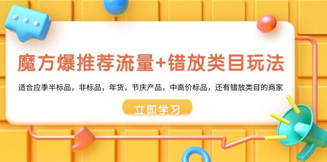 魔方·爆推荐流量+错放类目玩法：适合应季半标品，非标品，年货，节庆产品，中高价标品