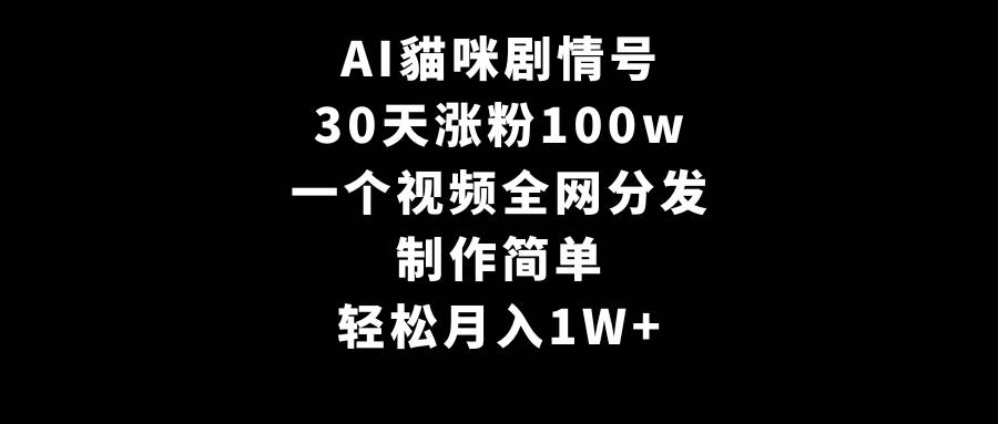 AI貓咪剧情号，30天涨粉100w，制作简单，一个视频全网分发，轻松一个月1W+