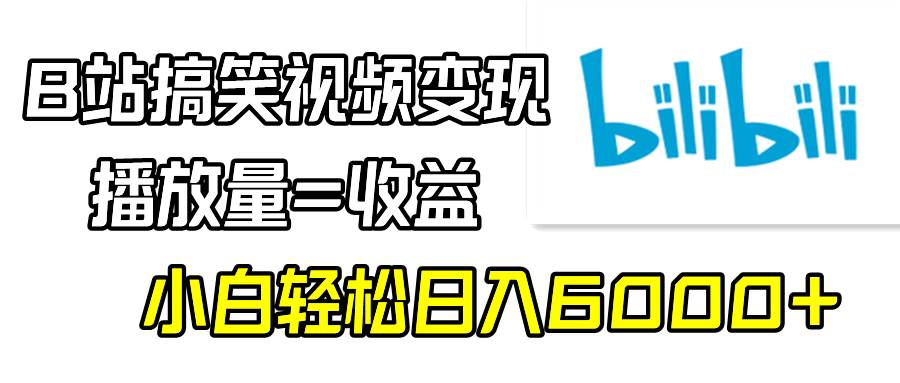 B站搞笑视频变现，播放量=收益，小白轻松一天6000+