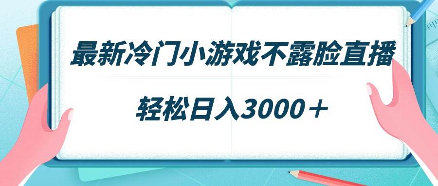 最新冷门小游戏不露脸直播，场观稳定几千，轻松一天3000＋