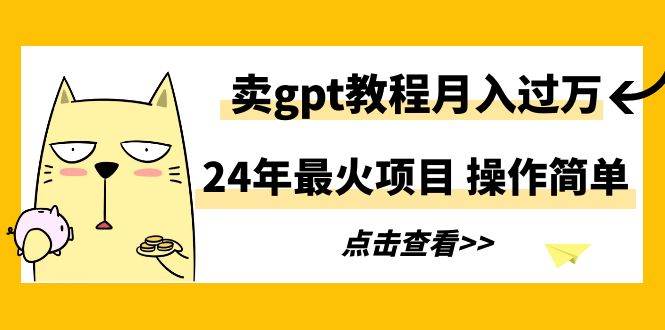 24年最火项目，卖gpt教程一个月过万，操作