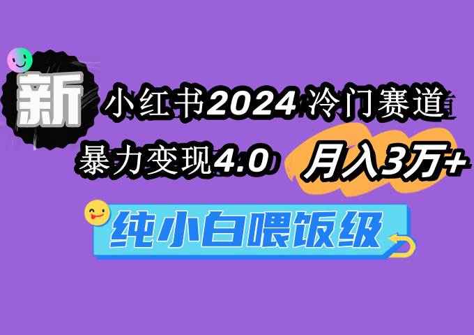 小红书2024冷门赛道 一个月3万+ 暴力变现4.0 纯小白喂饭级