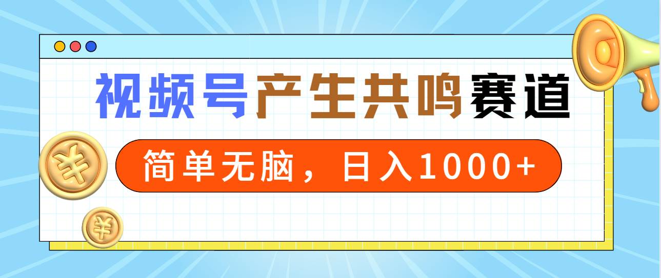 2024年视频号，产生共鸣赛道，简单无脑，一分钟一条视频