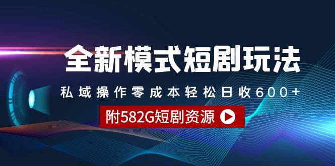 全新模式短剧玩法--私域操作零成本轻松日收600+（附582G短剧资源）